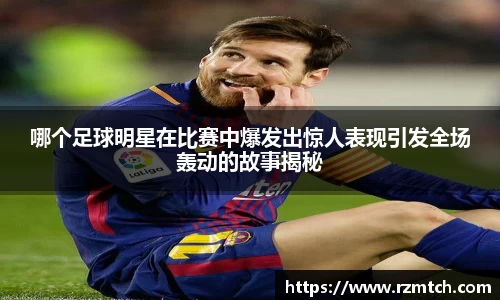 哪个足球明星在比赛中爆发出惊人表现引发全场轰动的故事揭秘